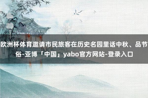 欧洲杯体育邀请市民旅客在历史名园里话中秋、品节俗-亚博「中国」yabo官方网站-登录入口