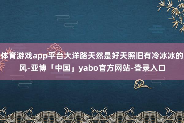 体育游戏app平台大洋路天然是好天照旧有冷冰冰的风-亚博「中国」yabo官方网站-登录入口