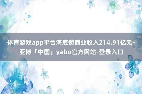 体育游戏app平台海底捞商业收入214.91亿元-亚博「中国」yabo官方网站-登录入口