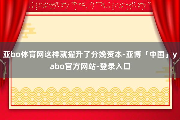 亚bo体育网这样就擢升了分娩资本-亚博「中国」yabo官方网站-登录入口