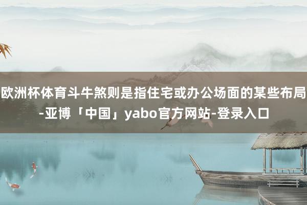 欧洲杯体育斗牛煞则是指住宅或办公场面的某些布局-亚博「中国」yabo官方网站-登录入口