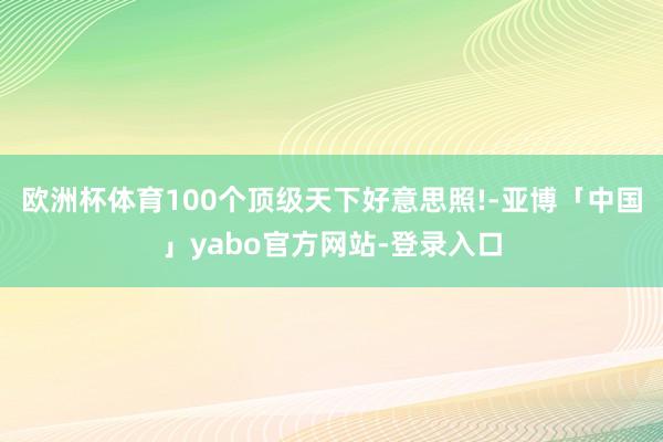 欧洲杯体育100个顶级天下好意思照!-亚博「中国」yabo官方网站-登录入口