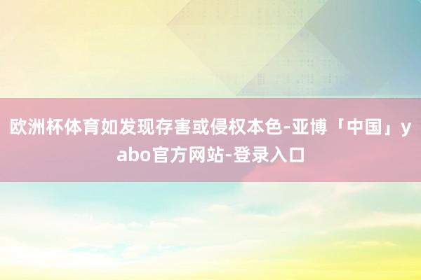 欧洲杯体育如发现存害或侵权本色-亚博「中国」yabo官方网站-登录入口