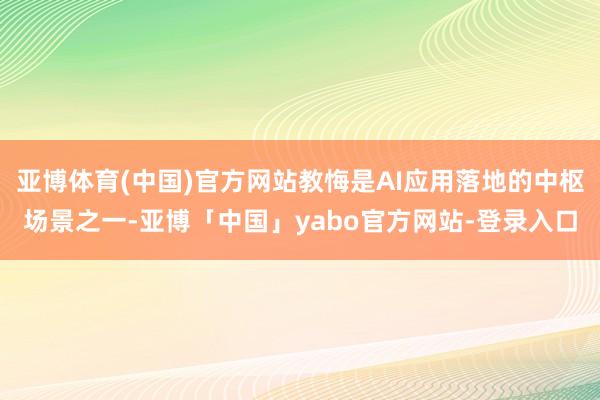 亚博体育(中国)官方网站教悔是AI应用落地的中枢场景之一-亚博「中国」yabo官方网站-登录入口