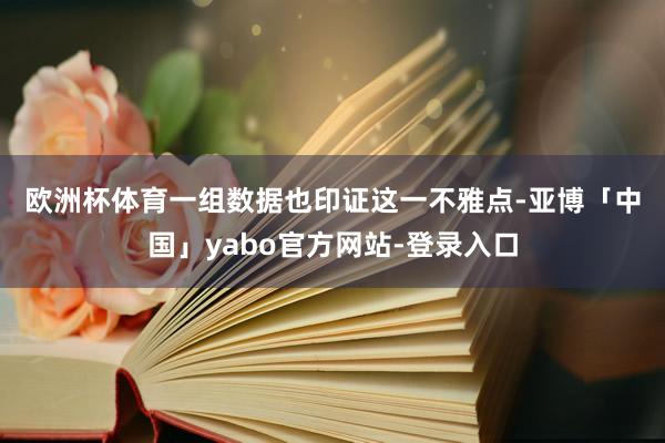 欧洲杯体育　　一组数据也印证这一不雅点-亚博「中国」yabo官方网站-登录入口