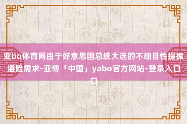 亚bo体育网由于好意思国总统大选的不细目性提振避险需求-亚博「中国」yabo官方网站-登录入口