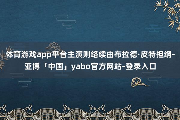 体育游戏app平台主演则络续由布拉德·皮特担纲-亚博「中国」yabo官方网站-登录入口