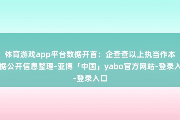 体育游戏app平台数据开首：企查查以上执当作本站据公开信息整理-亚博「中国」yabo官方网站-登录入口