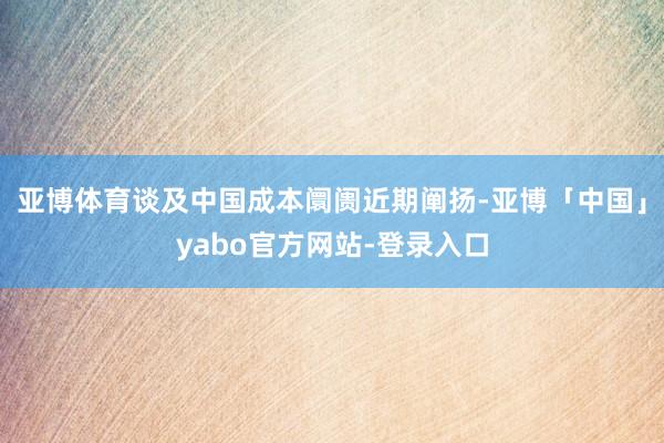亚博体育　　谈及中国成本阛阓近期阐扬-亚博「中国」yabo官方网站-登录入口