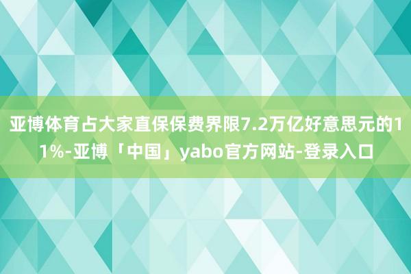 亚博体育占大家直保保费界限7.2万亿好意思元的11%-亚博「中国」yabo官方网站-登录入口