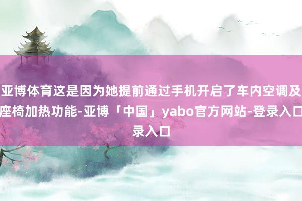 亚博体育这是因为她提前通过手机开启了车内空调及座椅加热功能-亚博「中国」yabo官方网站-登录入口