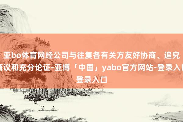 亚bo体育网经公司与往复各有关方友好协商、追究商议和充分论证-亚博「中国」yabo官方网站-登录入口
