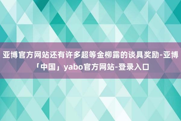 亚博官方网站还有许多超等金柳露的谈具奖励-亚博「中国」yabo官方网站-登录入口