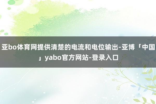 亚bo体育网提供清楚的电流和电位输出-亚博「中国」yabo官方网站-登录入口
