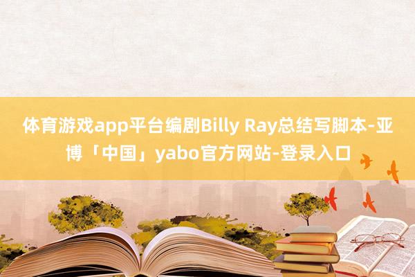 体育游戏app平台编剧Billy Ray总结写脚本-亚博「中国」yabo官方网站-登录入口