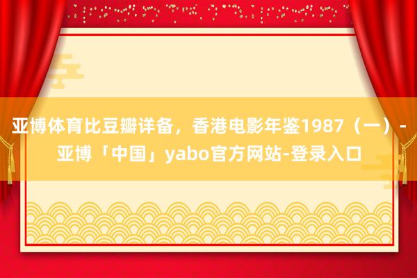 亚博体育比豆瓣详备，香港电影年鉴1987（一）-亚博「中国」yabo官方网站-登录入口