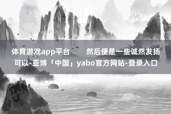 体育游戏app平台        然后便是一些诚然发扬可以-亚博「中国」yabo官方网站-登录入口