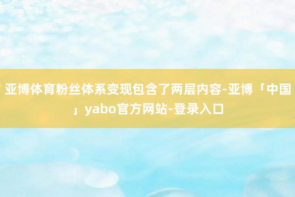 亚博体育粉丝体系变现包含了两层内容-亚博「中国」yabo官方网站-登录入口