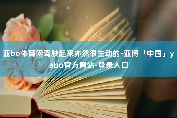 亚bo体育网驾驶起来亦然很生动的-亚博「中国」yabo官方网站-登录入口