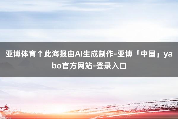 亚博体育↑此海报由AI生成制作-亚博「中国」yabo官方网站-登录入口