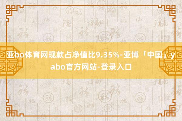 亚bo体育网现款占净值比9.35%-亚博「中国」yabo官方网站-登录入口