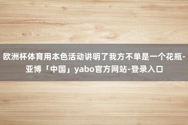 欧洲杯体育用本色活动讲明了我方不单是一个花瓶-亚博「中国」yabo官方网站-登录入口