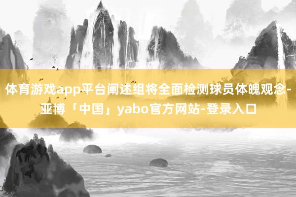 体育游戏app平台阐述组将全面检测球员体魄观念-亚博「中国」yabo官方网站-登录入口