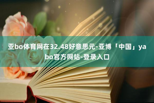 亚bo体育网在32.48好意思元-亚博「中国」yabo官方网站-登录入口