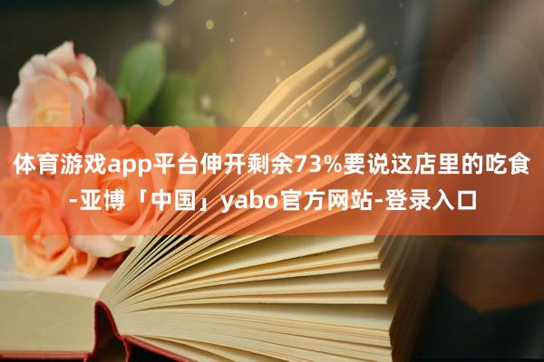 体育游戏app平台伸开剩余73%要说这店里的吃食-亚博「中国」yabo官方网站-登录入口