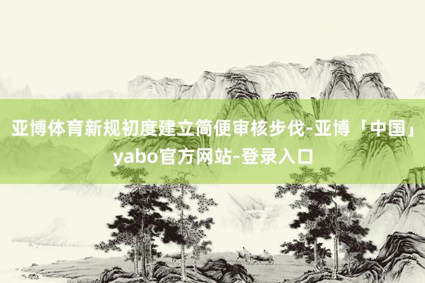亚博体育新规初度建立简便审核步伐-亚博「中国」yabo官方网站-登录入口