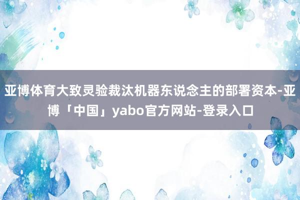 亚博体育大致灵验裁汰机器东说念主的部署资本-亚博「中国」yabo官方网站-登录入口