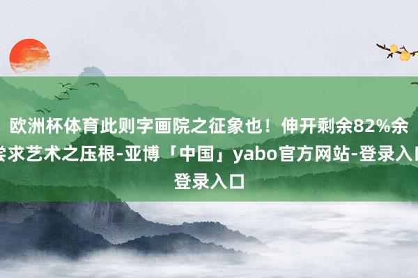 欧洲杯体育此则字画院之征象也！伸开剩余82%余尝求艺术之压根-亚博「中国」yabo官方网站-登录入口