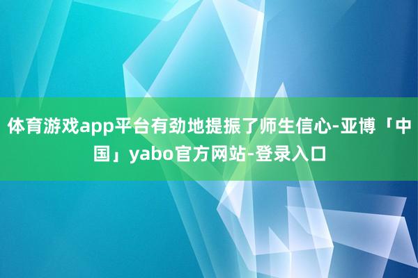 体育游戏app平台有劲地提振了师生信心-亚博「中国」yabo官方网站-登录入口