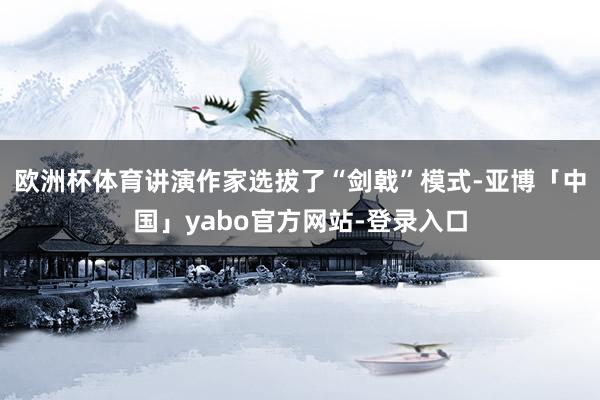 欧洲杯体育讲演作家选拔了“剑戟”模式-亚博「中国」yabo官方网站-登录入口