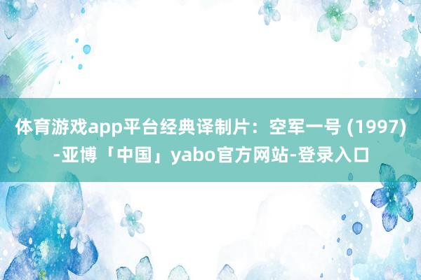 体育游戏app平台经典译制片：空军一号 (1997)-亚博「中国」yabo官方网站-登录入口