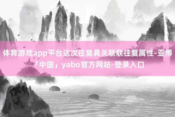 体育游戏app平台这次往复具关联联往复属性-亚博「中国」yabo官方网站-登录入口