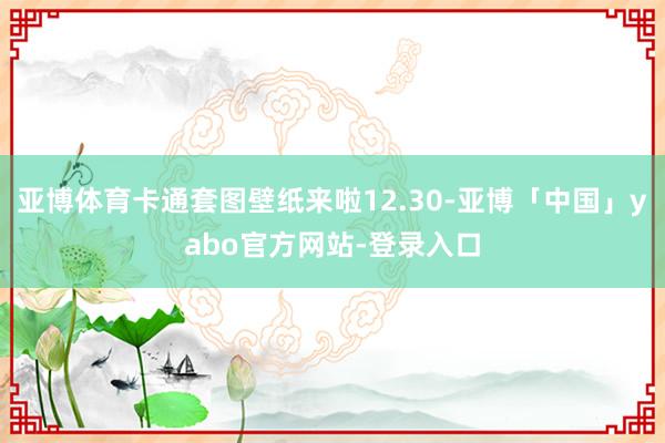 亚博体育卡通套图壁纸来啦12.30-亚博「中国」yabo官方网站-登录入口