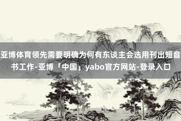 亚博体育领先需要明确为何有东谈主会选用刊出短音书工作-亚博「中国」yabo官方网站-登录入口