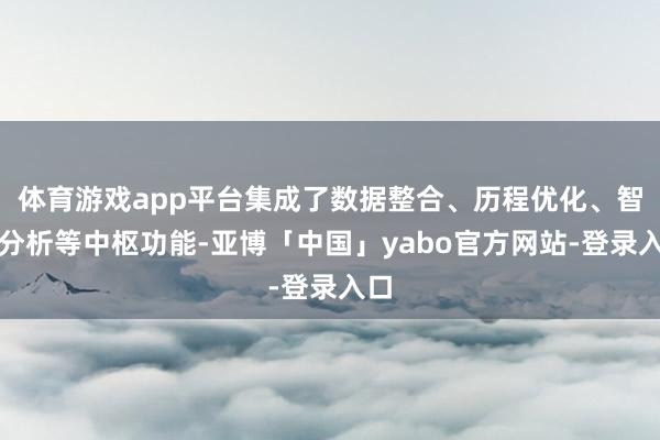 体育游戏app平台集成了数据整合、历程优化、智能分析等中枢功能-亚博「中国」yabo官方网站-登录入口