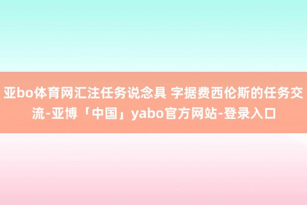亚bo体育网汇注任务说念具 字据费西伦斯的任务交流-亚博「中国」yabo官方网站-登录入口