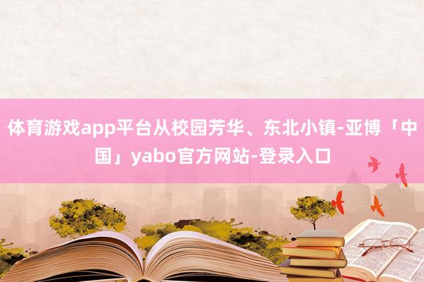 体育游戏app平台从校园芳华、东北小镇-亚博「中国」yabo官方网站-登录入口