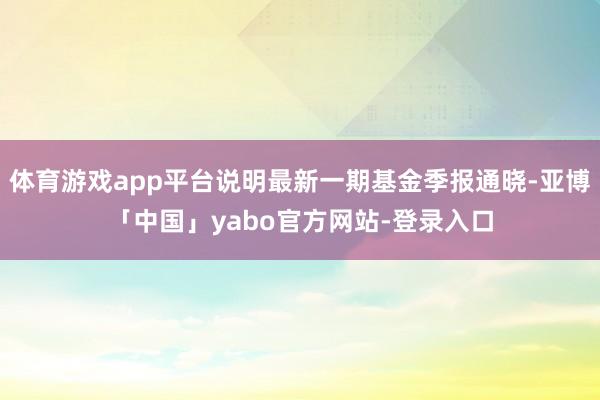 体育游戏app平台说明最新一期基金季报通晓-亚博「中国」yabo官方网站-登录入口