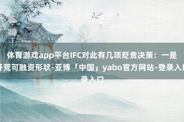 体育游戏app平台IFC对此有几项贬责决策：一是开荒可融资形状-亚博「中国」yabo官方网站-登录入口