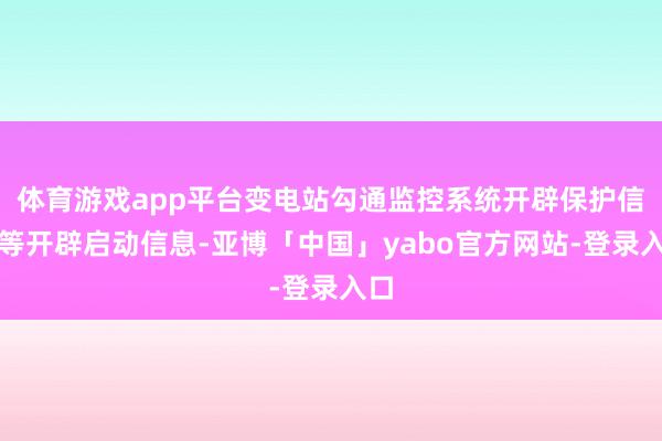 体育游戏app平台变电站勾通监控系统开辟保护信号等开辟启动信息-亚博「中国」yabo官方网站-登录入口